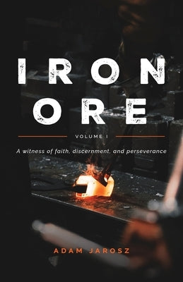 Iron Ore - The Journal of a Man by Jarosz, Adam