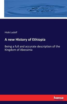 A new History of Ethiopia: Being a full and accurate description of the Kingdom of Abessinia by Ludolf, Hiob