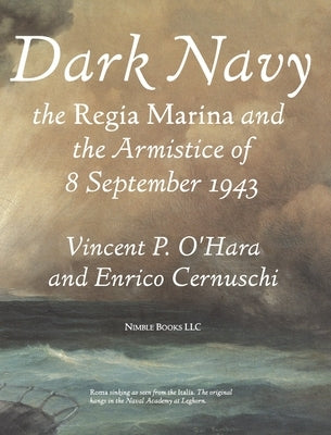 Dark Navy: The Italian Regia Marina and the Armistice of 8 September 1943 by O'Hara, Vincent