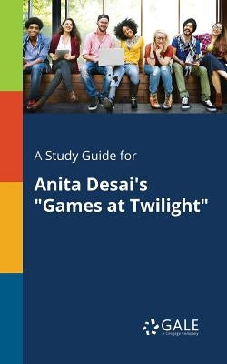 A Study Guide for Anita Desai's "Games at Twilight" by Gale, Cengage Learning