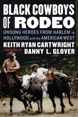 Black Cowboys of Rodeo: Unsung Heroes from Harlem to Hollywood and the American West by Cartwright, Keith Ryan