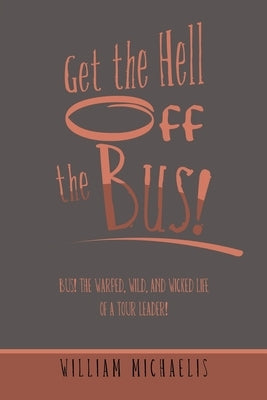 Get the Hell off the Bus!: Bus! the Warped, Wild, and Wicked Life of a Tour Leader! Paperback Xlibris Us