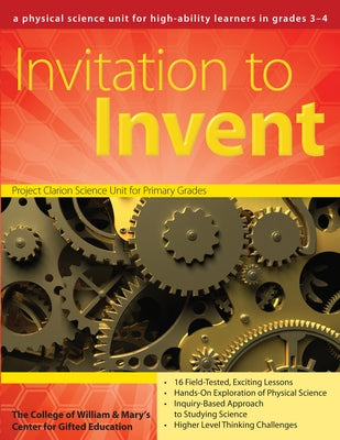 Invitation to Invent: A Physical Science Unit for High-Ability Learners (Grades 3-4) by Clg of William and Mary/Ctr Gift Ed