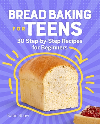 Bread Baking for Teens: 30 Step-By-Step Recipes for Beginners Paperback Rockridge Press