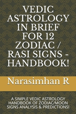 Vedic Astrology in Brief for 12 Zodiac / Rasi Signs - Handbook!: A Simple Vedic Astrology Handbook of Zodiac/Moon Signs Analysis & Predictions! by R, Narasimhan