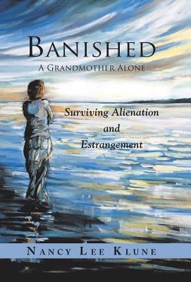 Banished: A Grandmother Alone: Surviving Alienation and Estrangement by Klune, Nancy Lee