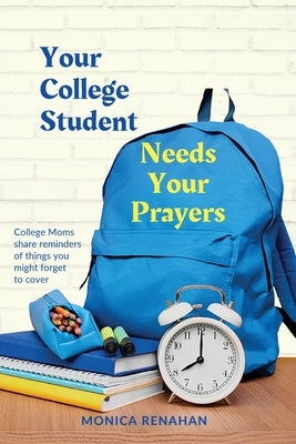 Your College Student Needs Your Prayers: College Moms share reminders of things you might forget to cover by Renahan, Monica