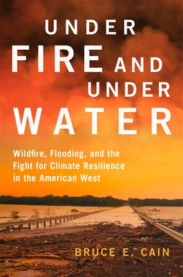 Under Fire and Under Water: Wildfire, Flooding, and the Fight for Climate Resilience in the American West Volume 16 by Cain, Bruce E.