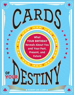 Cards of Your Destiny: What Your Birthday Reveals about You and Your Past, Present, and Future by Camp, Robert