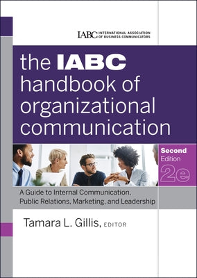 The Iabc Handbook of Organizational Communication: A Guide to Internal Communication, Public Relations, Marketing, and Leadership by Gillis, Tamara