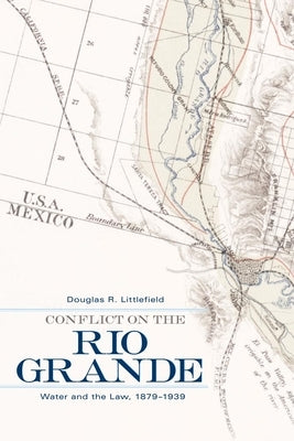 Conflict on the Rio Grande: Water and the Law, 1879-1939 by Littlefield, Douglas R.