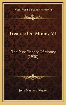Treatise On Money V1: The Pure Theory Of Money (1930) by Keynes, John Maynard