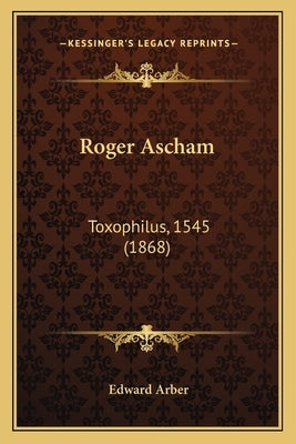 Roger Ascham: Toxophilus, 1545 (1868) by Arber, Edward