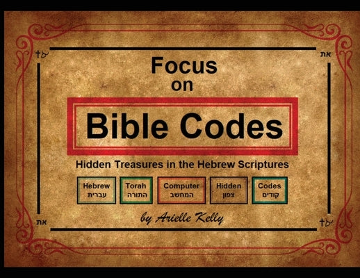 Focus on Bible Codes: Hidden Treasures in the Hebrew Scriptures by Kelly, Arielle