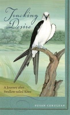 Tracking Desire: A Journey After Swallow-Tailed Kites by Cerulean, Susan