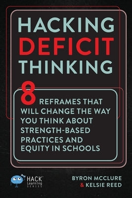 Hacking Deficit Thinking: 8 Reframes That Will Change The Way You Think About Strength-Based Practices and Equity In Schools Paperback Times 10 Publications