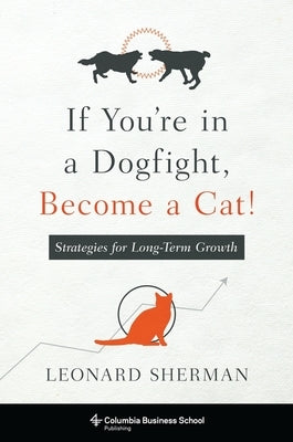 Cover of "If You're in a Dogfight, Become a Cat!" book by Columbia Business School Publishing, featuring a colorful graphic design.