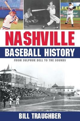 Nashville Baseball History: From Sulphur Dell to the Sounds by Traughber, Bill