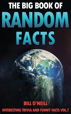 The Big Book of Random Facts Volume 7: 1000 Interesting Facts And Trivia by O'Neill, Bill