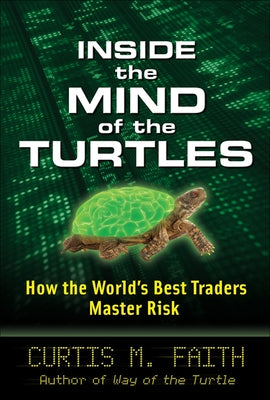 Inside the Mind of the Turtles: How the World's Best Traders Master Risk by Faith, Curtis