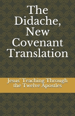 The Didache, New Covenant Translation: Jesus' Teaching Through the Twelve Apostles Paperback Independently Published
