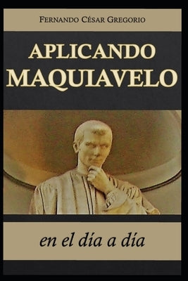 Aplicando Maquiavelo en el día a día: liderazgo y poder by Gegorio, Fernando Cesar