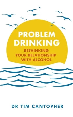 Problem Drinking: Rethinking Your Relationship with Alcohol by Cantopher, Tim