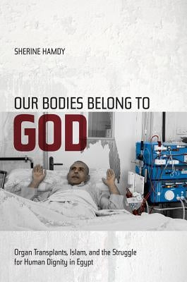 Our Bodies Belong to God: Organ Transplants, Islam, and the Struggle for Human Dignity in Egypt Paperback University of California Press