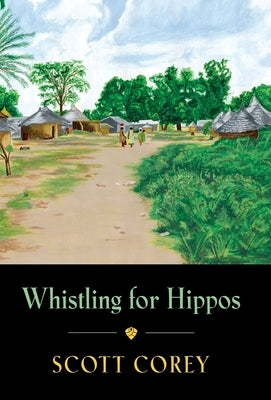 Whistling for Hippos: A memoir of life in West Africa by Corey, Scott