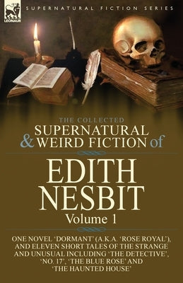 The Collected Supernatural and Weird Fiction of Edith Nesbit: Volume 1-One Novel 'Dormant' (a.k.a. 'Rose Royal'), and Eleven Short Tales of the Strang Paperback Leonaur Ltd