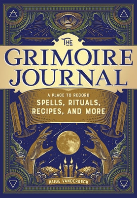 The Grimoire Journal: A Place to Record Spells, Rituals, Recipes, and More by Vanderbeck, Paige