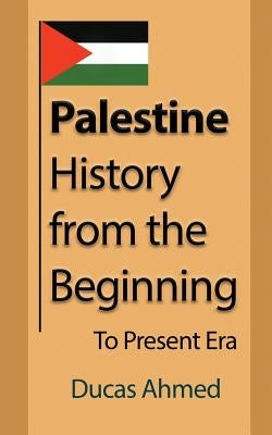 Palestine History, from the Beginning: To Present Era by Ahmed, Ducas