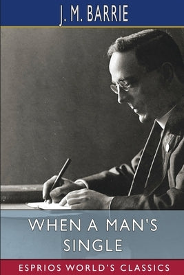 When a Man's Single (Esprios Classics): A Tale of Literary Life by Barrie, J. M.