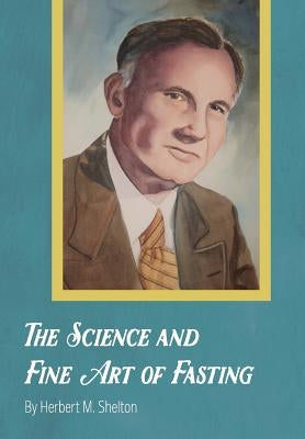 The Science and Fine Art of Fasting by Shelton, Herbert M.