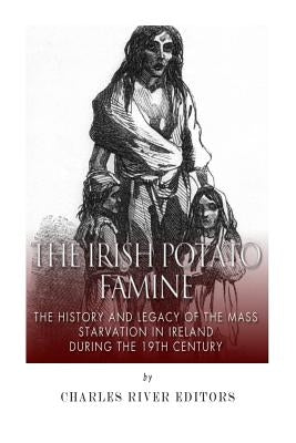 The Irish Potato Famine: The History and Legacy of the Mass Starvation in Ireland During the 19th Century Paperback Createspace Independent Publishing Platform