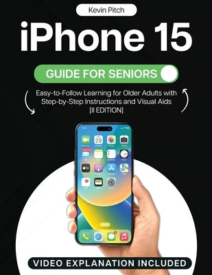 iPhone 15 Guide for Seniors: Easy-to-Follow Learning for Older Adults with Step-by-Step Instructions and Visual Aids [II EDITION] by Pitch, Kevin