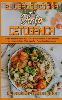 El Libro De Cocina De La Dieta Cetogénica: Recetas Rápidas Y Fáciles Para Comidas Deliciosas Con Pocos Carbohidratos - Dulces, Galletas Y Aperitivos P by Rivera, Allison