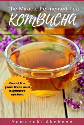 kombucha: The Miracle Fermented Tea (Kombucha For Beginners) by Akebono, Yamazuki