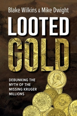 Looted Gold: Debunking the Myth of the Missing Kruger Millions by Dwight, Mike