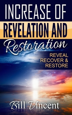 Increase of Revelation and Restoration: Reveal, Recover & Restore by Vincent, Bill