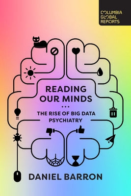 Reading Our Minds: The Rise of Big Data Psychiatry Columbia Global Reports