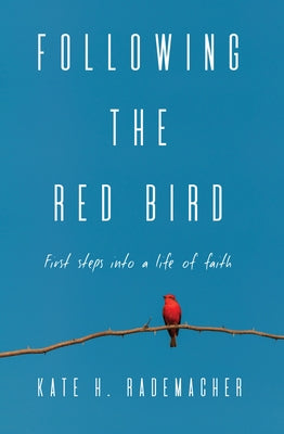 Following the Red Bird: First Steps into a Life of Faith by Rademacher, Kate H.