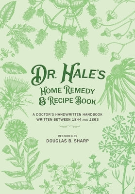 Dr. Hale's Home Remedy and Recipe Book: A Doctor's Handwritten Handbook, Written Between 1844 and 1863 Paperback Douglas B Sharp