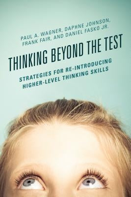 Thinking Beyond the Test: Strategies for Re-Introducing Higher-Level Thinking Skills Paperback Rowman & Littlefield Publishers