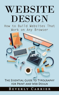 Website Design: How to Build Websites That Work on Any Browser (The Essential Guide to Typography for Print and Web Design) Paperback Zoe Lawson