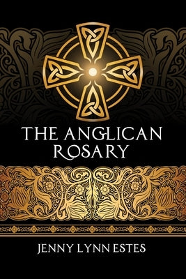 The Anglican Rosary: Going Deeper with God-Prayers and Meditations with the Protestant Rosary Paperback Theophany Press