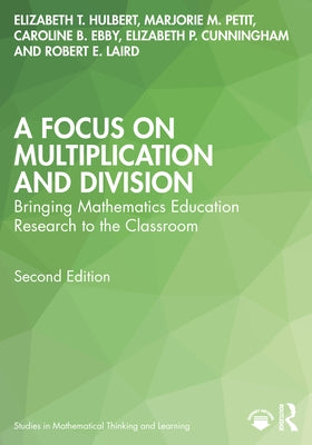 A Focus on Multiplication and Division: Bringing Mathematics Education Research to the Classroom by Hulbert, Elizabeth T.