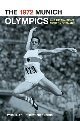 The 1972 Munich Olympics and the Making of Modern Germany: Volume 42 Paperback University of California Press