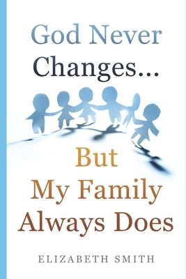 God Never Changes...But My Family Always Does by Smith, Elizabeth