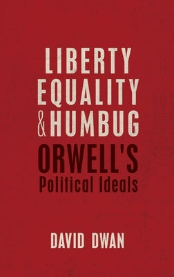 Liberty, Equality, and Humbug: Orwell's Political Ideals by Dwan, David